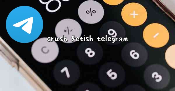 crush fetish telegram - 電報Windowsチュートリアルチュートリアル