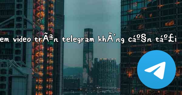 cÃ¡ch xem video trÃªn telegram khÃ´ng cáº§n táº£i - 電報Windowsチュートリアルチュートリアル