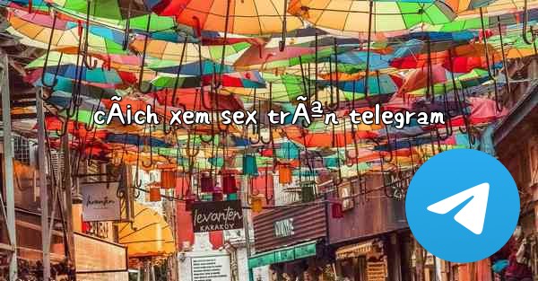 cÃ¡ch xem sex trÃªn telegram - 電報Windowsチュートリアルチュートリアル