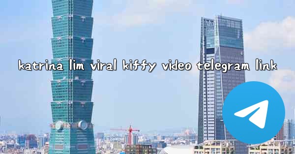 katrina lim viral kiffy video telegram link - 電報Windowsチュートリアルチュートリアル