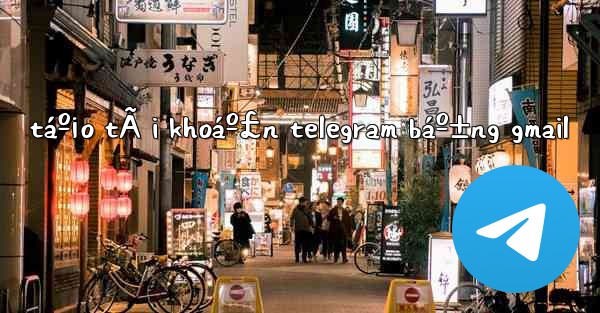 táº¡o tÃ i khoáº£n telegram báº±ng gmail - 電報Windowsチュートリアルチュートリアル