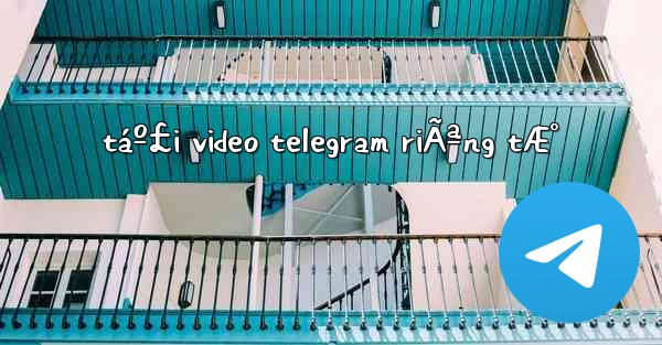 táº£i video telegram riÃªng tÆ° - 電報Windowsチュートリアルチュートリアル