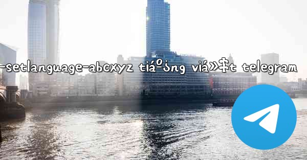t.me-setlanguage-abcxyz tiáº¿ng viá»‡t telegram - 電報Windowsチュートリアルチュートリアル