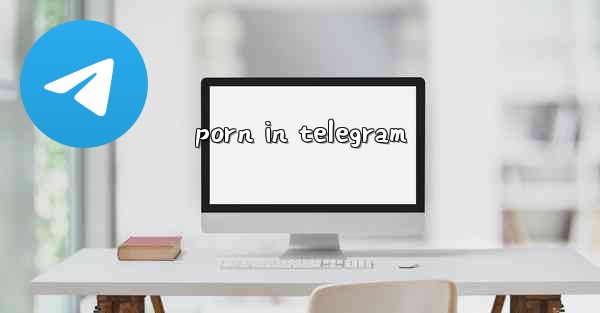 porn in telegram - 電報Windowsチュートリアルチュートリアル