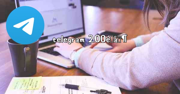 telegram 200é™åˆ¶ - 電報Windowsチュートリアルチュートリアル