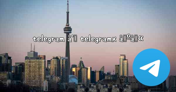 telegram å’Œ telegramx åŒºåˆ« - 電報Windowsチュートリアルチュートリアル