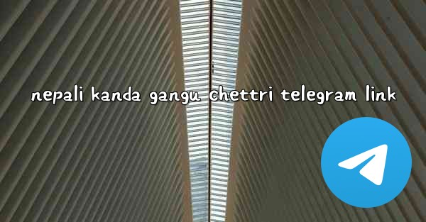 nepali kanda gangu chettri telegram link - 電報Windowsチュートリアルチュートリアル