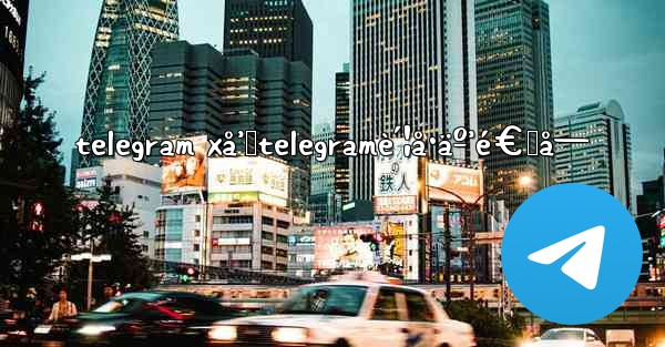 telegram xå’Œtelegramè´¦å·äº’é€šå— - 電報Windowsチュートリアルチュートリアル