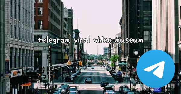telegram viral video museum - 電報Windowsチュートリアルチュートリアル