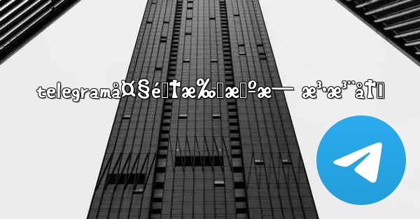 telegramå¤§é™†æ‰‹æœºæ— æ³•æ³¨å†Œ - 電報Windowsチュートリアルチュートリアル