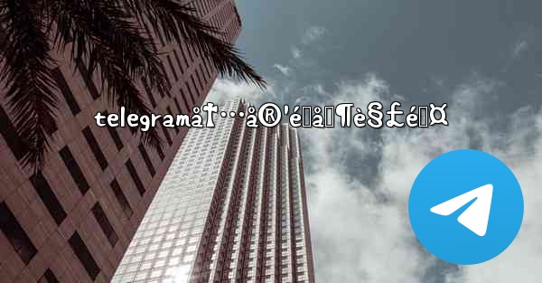 telegramå†…å®¹é™åˆ¶è§£é™¤ - 電報Windowsチュートリアルチュートリアル