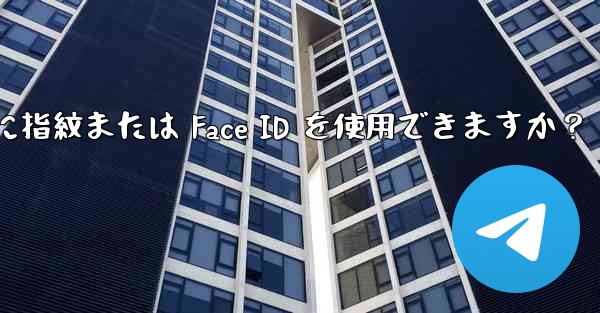 Telegram をロックするために指紋または Face ID を使用できますか？ - 電報Windowsチュートリアルチュートリアル