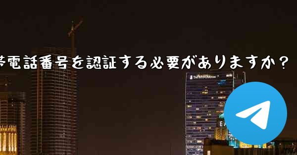 Telegramに登録するには携帯電話番号を認証する必要がありますか？ - 電報Windowsチュートリアルチュートリアル