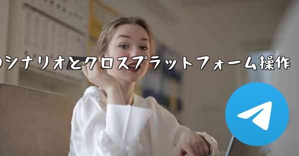 Telegram-パート 11- 特定のシナリオとクロスプラットフォーム操作 - 電報Windowsチュートリアルチュートリアル