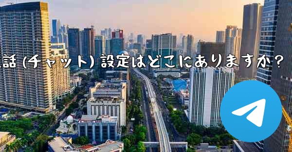Telegram の会話 (チャット) 設定はどこにありますか？ - 電報Windowsチュートリアルチュートリアル