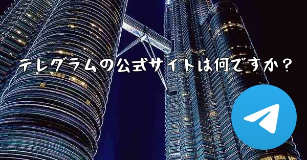 テレグラムの公式サイトは何ですか？ - 電報Windowsチュートリアルチュートリアル