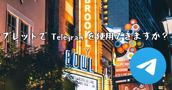 タブレットで Telegram を使用できますか？ - 電報Windowsチュートリアルチュートリアル