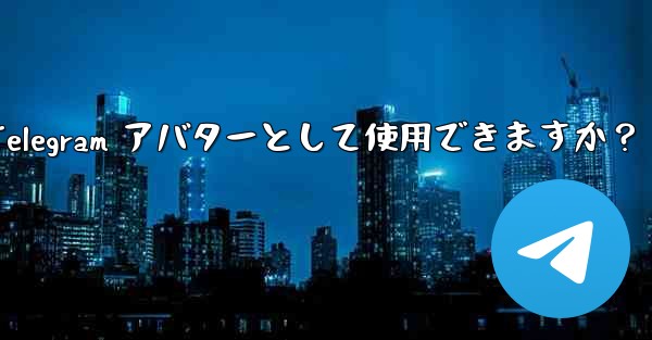 オンライン写真を Telegram アバターとして使用できますか？ - 電報Windowsチュートリアルチュートリアル