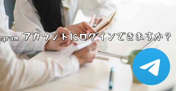 同時に複数の電話で同じ Telegram アカウントにログインできますか？ - 電報Windowsチュートリアルチュートリアル