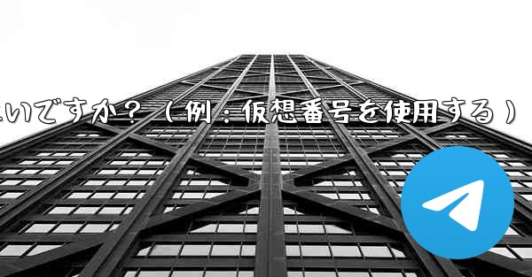 完全に匿名の Telegram アカウントを作成するにはどうすればよいですか？ （例：仮想番号を使用する） - 電報Windowsチュートリアルチュートリアル