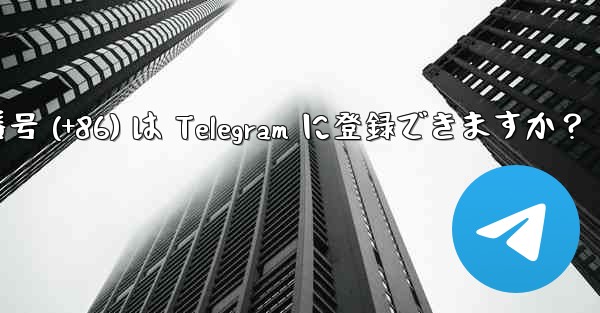 中国本土の携帯電話番号 (+86) は Telegram に登録できますか？ - 電報Windowsチュートリアルチュートリアル