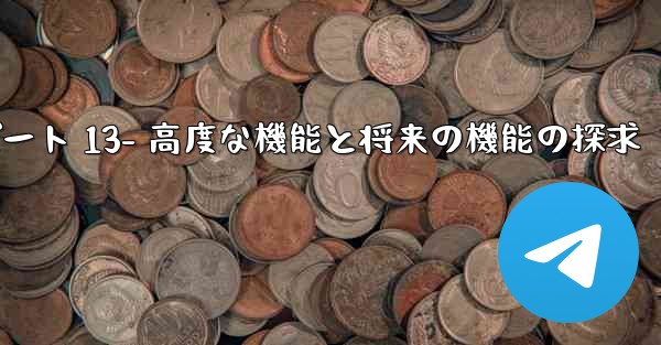 Telegram-パート 13- 高度な機能と将来の機能の探求 - 電報Windowsチュートリアルチュートリアル