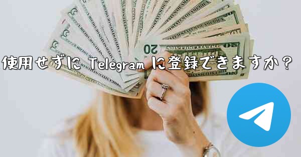 携帯電話番号を使用せずに Telegram に登録できますか？ - 電報Windowsチュートリアルチュートリアル