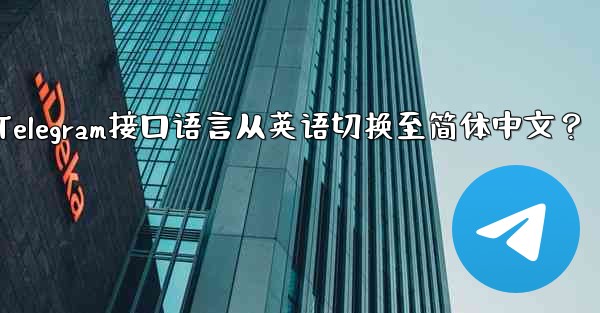 如何将Telegram接口语言从英语切换至简体中文？ - 電報Windowsチュートリアルチュートリアル