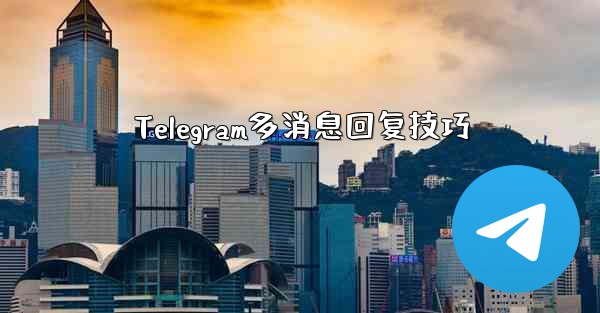 Telegram多消息回复技巧 - 電報Windowsチュートリアルチュートリアル