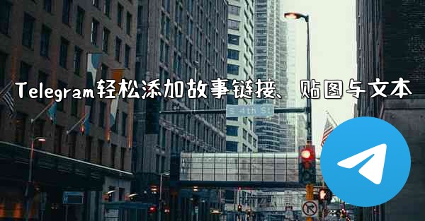 Telegram轻松添加故事链接、贴图与文本 - 電報Windowsチュートリアルチュートリアル