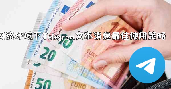 弱网络环境下Telegram文本消息最佳使用策略 - 電報Windowsチュートリアルチュートリアル