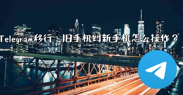 Telegram移行：旧手机到新手机怎么操作？ - 電報Windowsチュートリアルチュートリアル