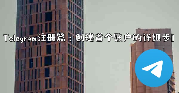 Telegram注册篇：创建首个账户的详细步骤 - 電報Windowsチュートリアルチュートリアル