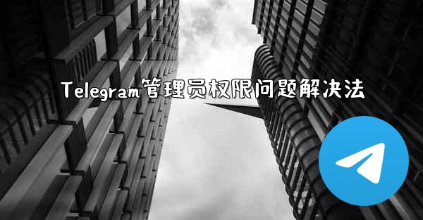 Telegram管理员权限问题解决法 - 電報Windowsチュートリアルチュートリアル