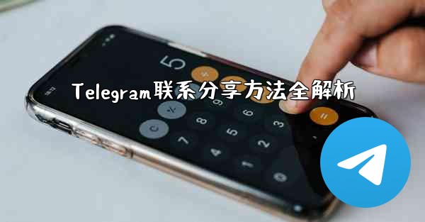 Telegram联系分享方法全解析 - 電報Windowsチュートリアルチュートリアル