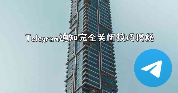 Telegram通知完全关闭技巧揭秘 - 電報Windowsチュートリアルチュートリアル