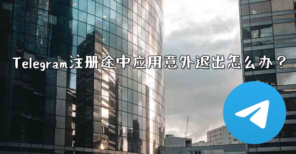 Telegram注册途中应用意外退出怎么办？ - 電報Windowsチュートリアルチュートリアル