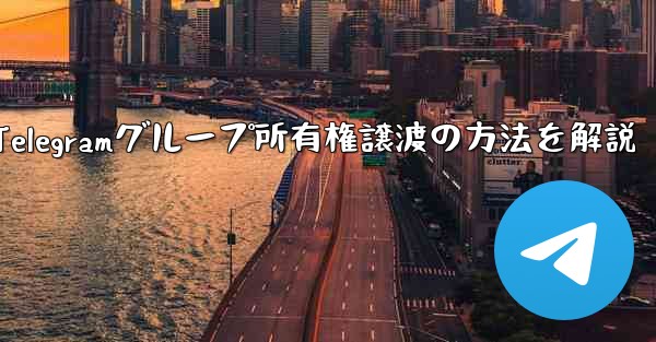 Telegramグループ所有権譲渡の方法を解説 - 電報Windowsチュートリアルチュートリアル