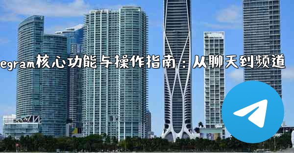 Telegram核心功能与操作指南：从聊天到频道 - 電報Windowsチュートリアルチュートリアル