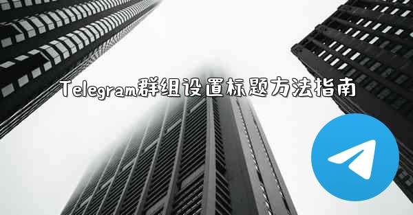 Telegram群组设置标题方法指南 - 電報Windowsチュートリアルチュートリアル