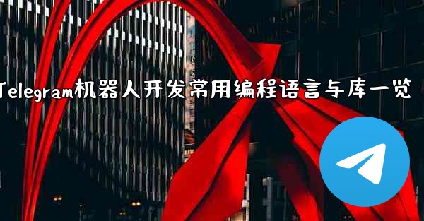 Telegram机器人开发常用编程语言与库一览 - 電報Windowsチュートリアルチュートリアル