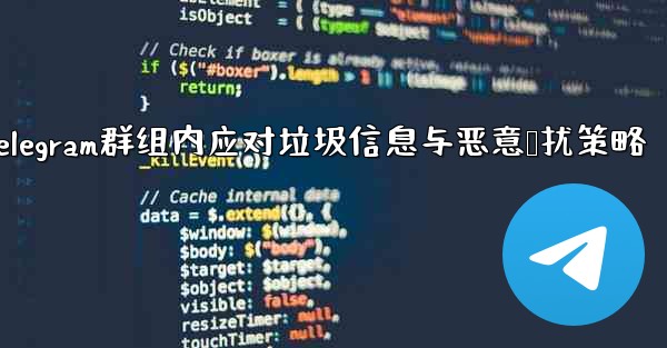 Telegram群组内应对垃圾信息与恶意骚扰策略 - 電報Windowsチュートリアルチュートリアル