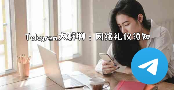 Telegram大群聊：网络礼仪须知 - 電報Windowsチュートリアルチュートリアル