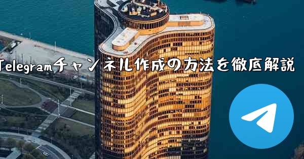 Telegramチャンネル作成の方法を徹底解説 - 電報Windowsチュートリアルチュートリアル