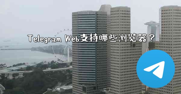 Telegram Web支持哪些浏览器？ - 電報Windowsチュートリアルチュートリアル