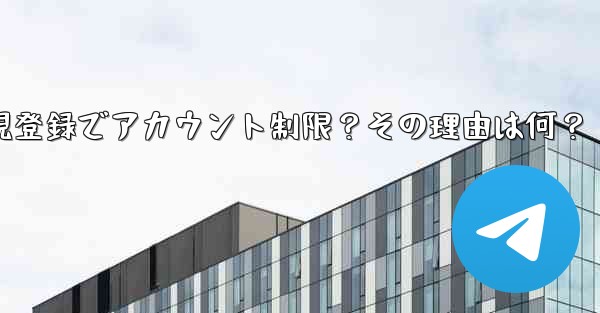 Telegram新規登録でアカウント制限？その理由は何？ - 電報Windowsチュートリアルチュートリアル