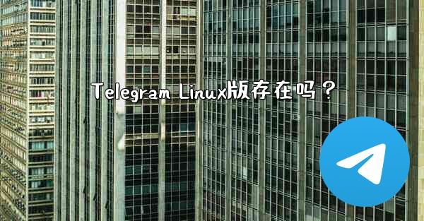 Telegram Linux版存在吗？ - 電報Windowsチュートリアルチュートリアル