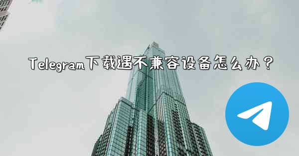 Telegram下载遇不兼容设备怎么办？ - 電報Windowsチュートリアルチュートリアル