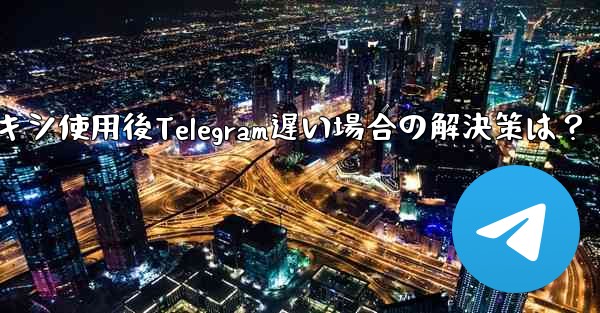 プロキシ使用後Telegram遅い場合の解決策は？ - 電報Windowsチュートリアルチュートリアル