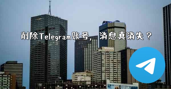 削除Telegram账号，消息真消失？ - 電報Windowsチュートリアルチュートリアル